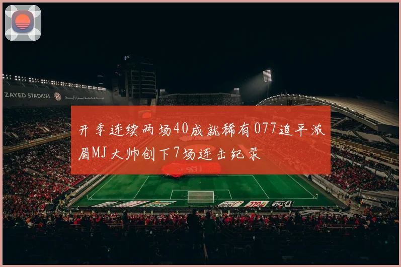 开季连续两场40成就稀有077追平浓眉MJ大帅创下7场连击纪录