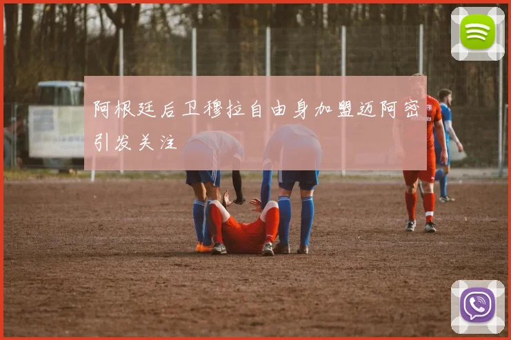 阿根廷后卫穆拉自由身加盟迈阿密引发关注