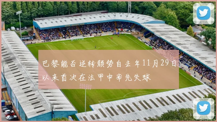 巴黎能否逆转颓势自去年11月29日以来首次在法甲中率先失球