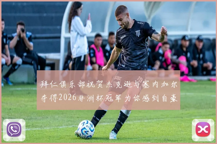 拜仁俱乐部祝贺杰克逊与塞内加尔夺得2026非洲杯冠军为你感到自豪