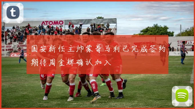 国安新任主帅蒙哥马利已完成签约期待周金辉确认加入