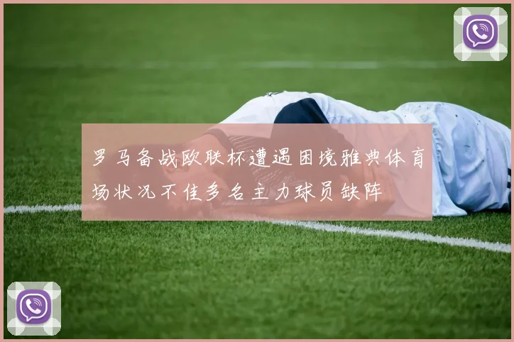 罗马备战欧联杯遭遇困境雅典体育场状况不佳多名主力球员缺阵