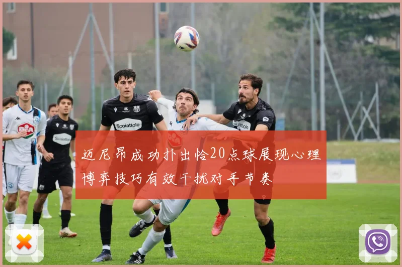 迈尼昂成功扑出恰20点球展现心理博弈技巧有效干扰对手节奏