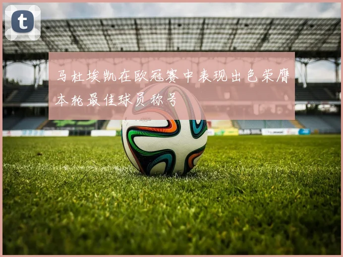 马杜埃凯在欧冠赛中表现出色荣膺本轮最佳球员称号