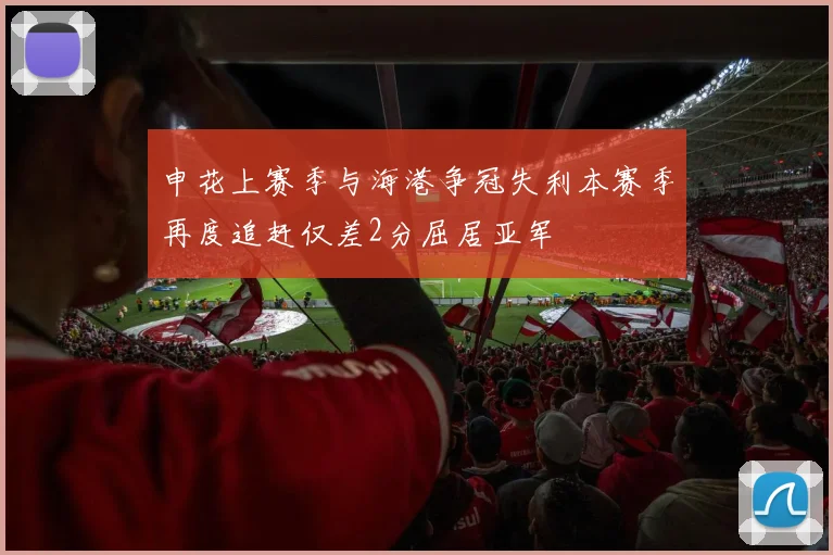 申花上赛季与海港争冠失利本赛季再度追赶仅差2分屈居亚军